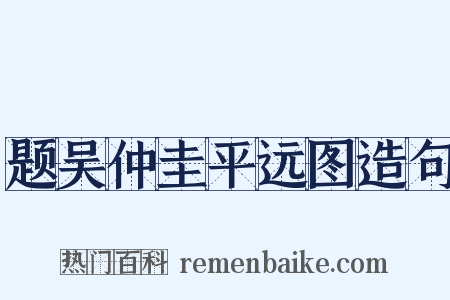 题吴仲圭平远图造句是什么意思的图片